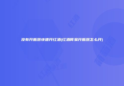 没有开瓶器快速开红酒(红酒简易开瓶器怎么开)