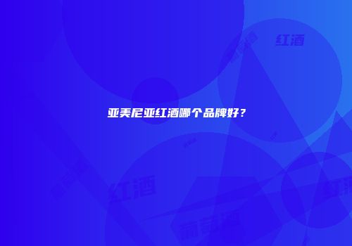 亚美尼亚红酒哪个品牌好？