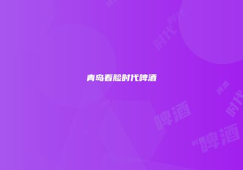 青岛看脸时代啤酒