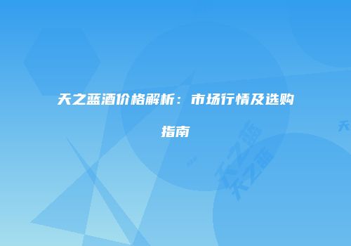 天之蓝酒价格解析：市场行情及选购指南
