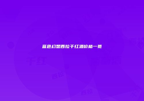 蓝色幻想西拉干红酒价格一览