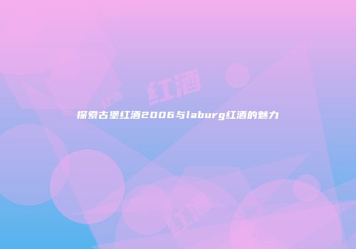 探索古堡红酒2006与laburg红酒的魅力
