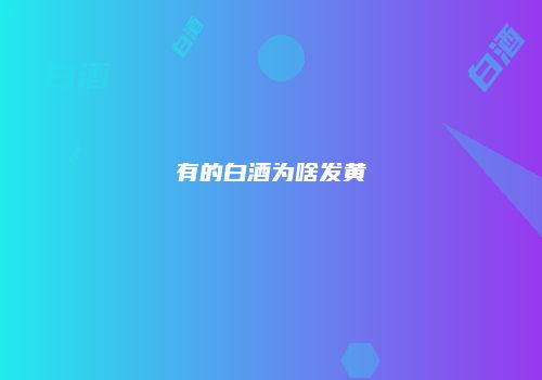 有的白酒为啥发黄