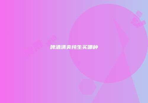 啤酒清爽纯生买哪种