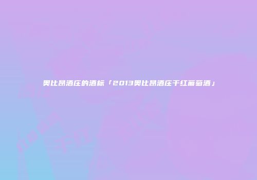 奥比昂酒庄的酒标「2013奥比昂酒庄干红葡萄酒」