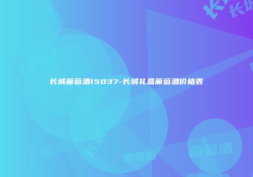 长城葡萄酒15037-长城礼盒葡萄酒价格表
