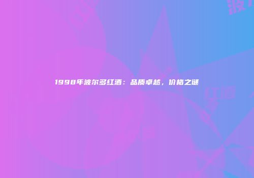 1998年波尔多红酒：品质卓越，价格之谜