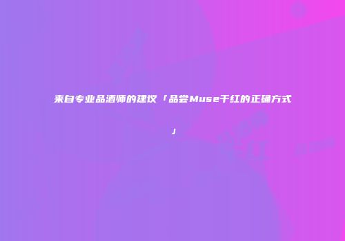 来自专业品酒师的建议「品尝Muse干红的正确方式」