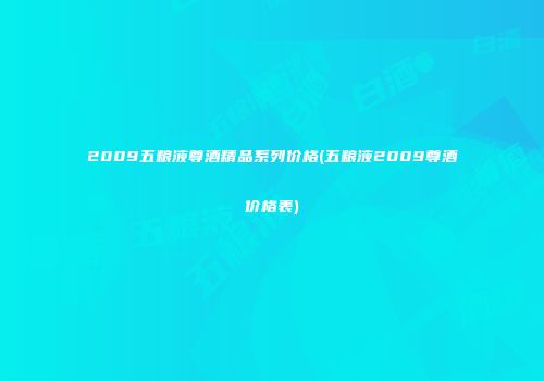 2009五粮液尊酒精品系列价格(五粮液2009尊酒价格表)
