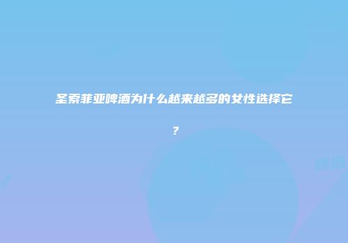 圣索菲亚啤酒为什么越来越多的女性选择它？