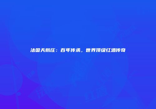 法国天鹅庄：百年传承，世界顶级红酒传奇