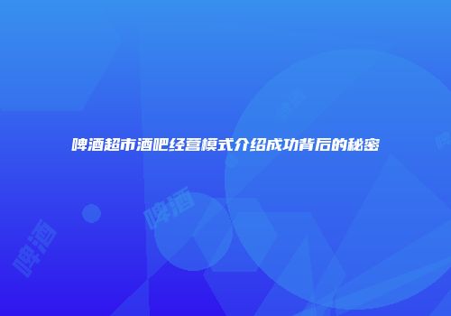 啤酒超市酒吧经营模式介绍成功背后的秘密