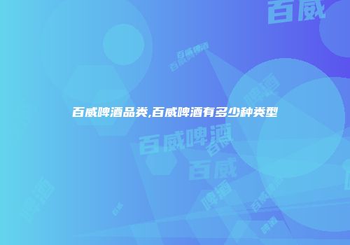 百威啤酒品类,百威啤酒有多少种类型