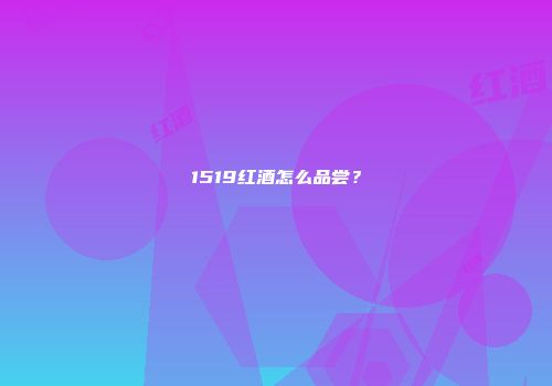 1519红酒怎么品尝？