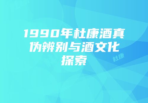 1990年杜康酒真伪辨别与酒文化探索