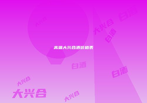 高端大兴合酒价格表