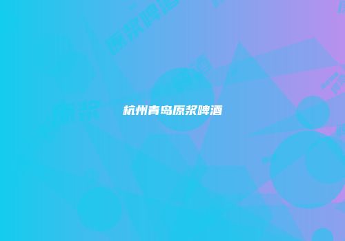 杭州青岛原浆啤酒