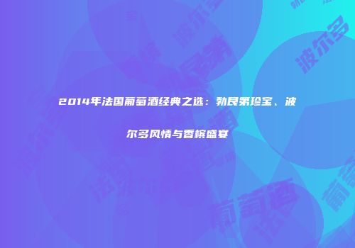 2014年法国葡萄酒经典之选：勃艮第珍宝、波尔多风情与香槟盛宴