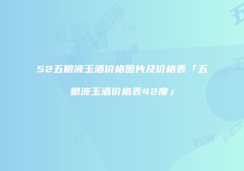 52五粮液玉酒价格图片及价格表「五粮液玉酒价格表42度」