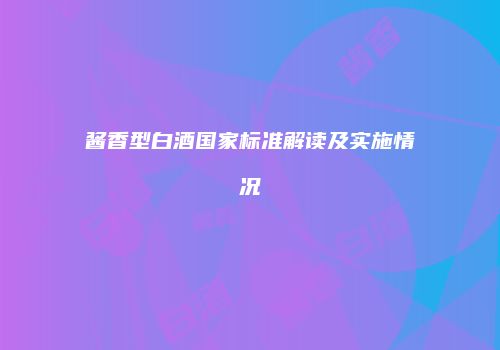 酱香型白酒国家标准解读及实施情况