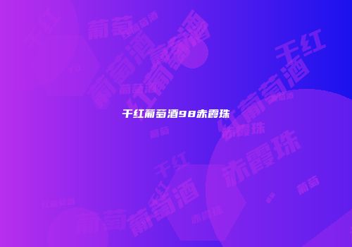 干红葡萄酒98赤霞珠