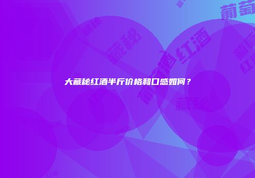 大藏秘红酒半斤价格和口感如何？
