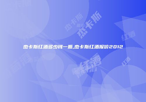 杰卡斯红酒多少钱一瓶,杰卡斯红酒报价2012