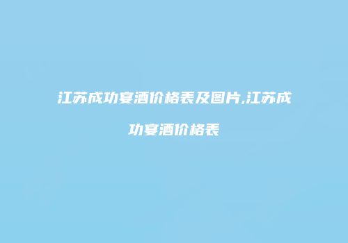江苏成功宴酒价格表及图片,江苏成功宴酒价格表