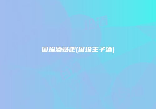 国珍酒贴吧(国珍王子酒)