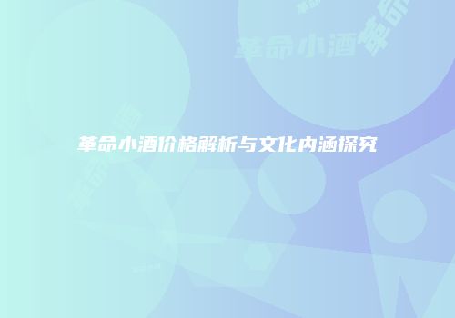 革命小酒价格解析与文化内涵探究