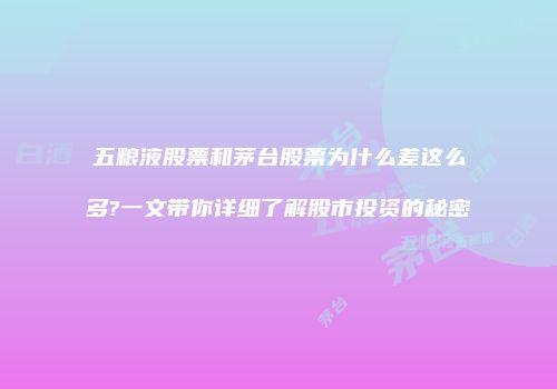 五粮液股票和茅台股票为什么差这么多?一文带你详细了解股市投资的秘密