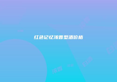 红色记忆浓香型酒价格