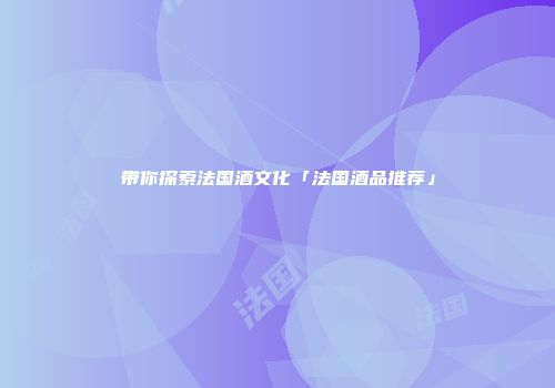 带你探索法国酒文化「法国酒品推荐」