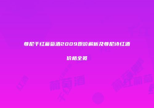尊尼干红葡萄酒2009原价解析及尊尼诗红酒价格全览