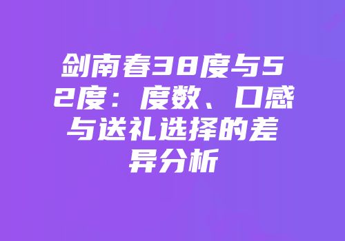 剑南春38度与52度：度数、口感与送礼选择的差异分析