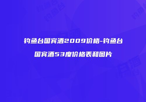 钓鱼台国宾酒2009价格-钓鱼台国宾酒53度价格表和图片