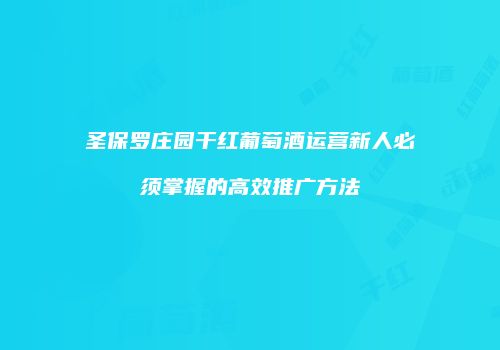 圣保罗庄园干红葡萄酒运营新人必须掌握的高效推广方法