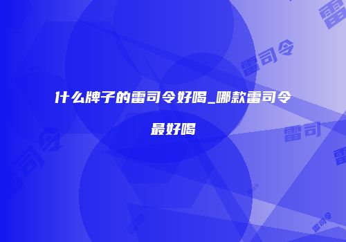 什么牌子的雷司令好喝_哪款雷司令最好喝