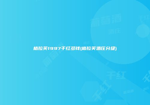 格拉芙1997干红多钱(格拉芙酒庄分级)