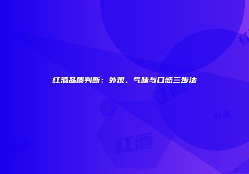红酒品质判断：外观、气味与口感三步法
