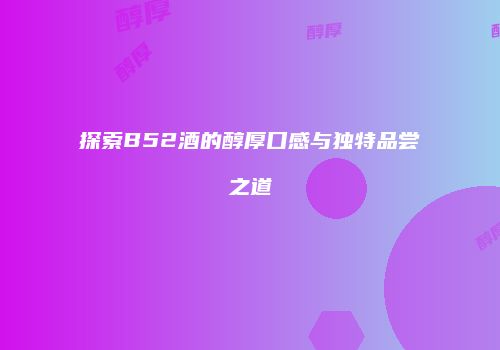 探索B52酒的醇厚口感与独特品尝之道