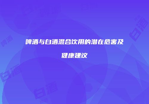 啤酒与白酒混合饮用的潜在危害及健康建议