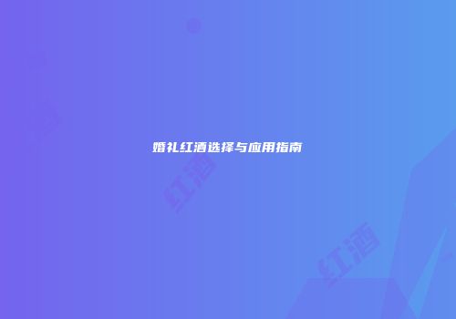 婚礼红酒选择与应用指南
