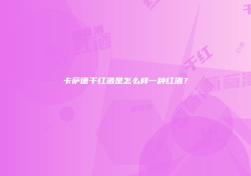 卡萨德干红酒是怎么样一种红酒？
