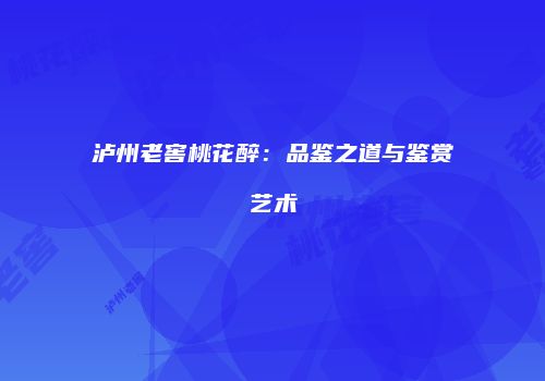 泸州老窖桃花醉：品鉴之道与鉴赏艺术