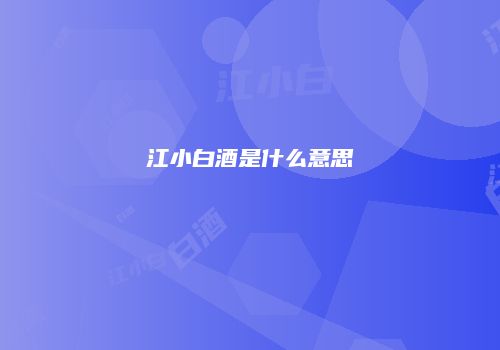 江小白酒是什么意思