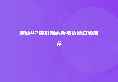 董酒42度价格解析与优质白酒推荐