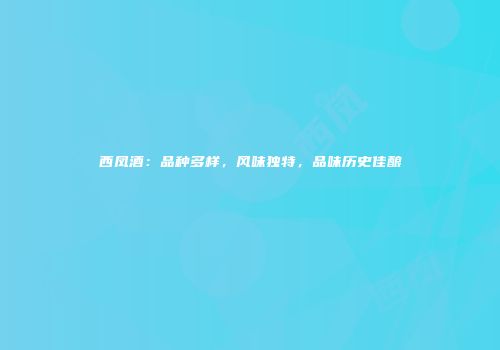 西凤酒：品种多样，风味独特，品味历史佳酿