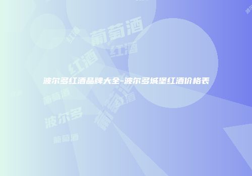 波尔多红酒品牌大全-波尔多城堡红酒价格表