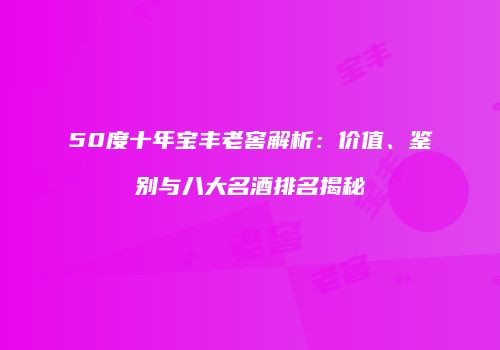 50度十年宝丰老窖解析：价值、鉴别与八大名酒排名揭秘